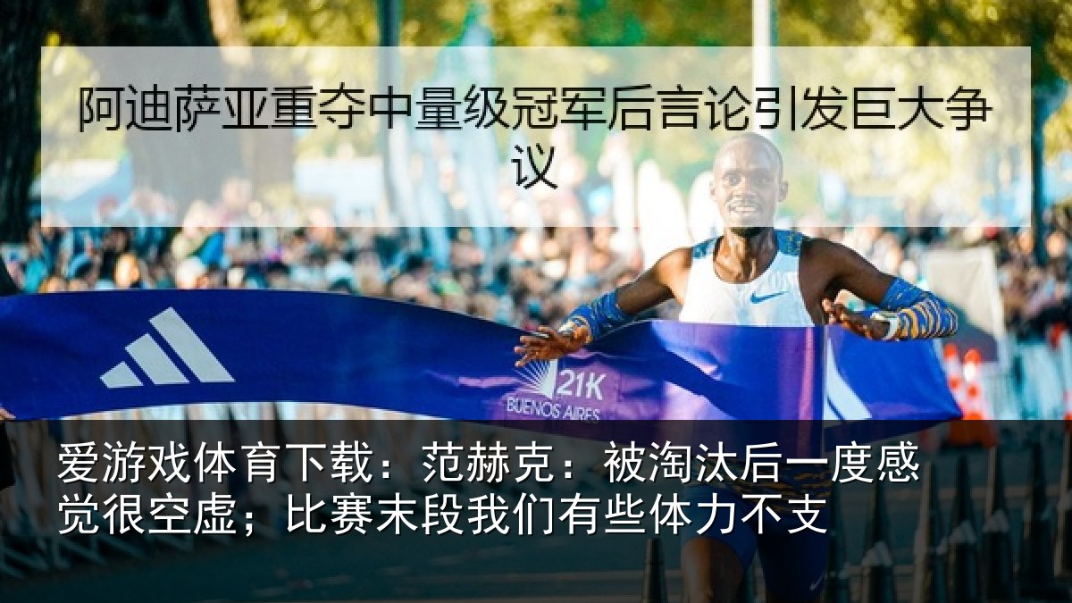 爱游戏体育下载:范赫克:被淘汰后一度感觉很空虚;比赛末段我们有些体力不支