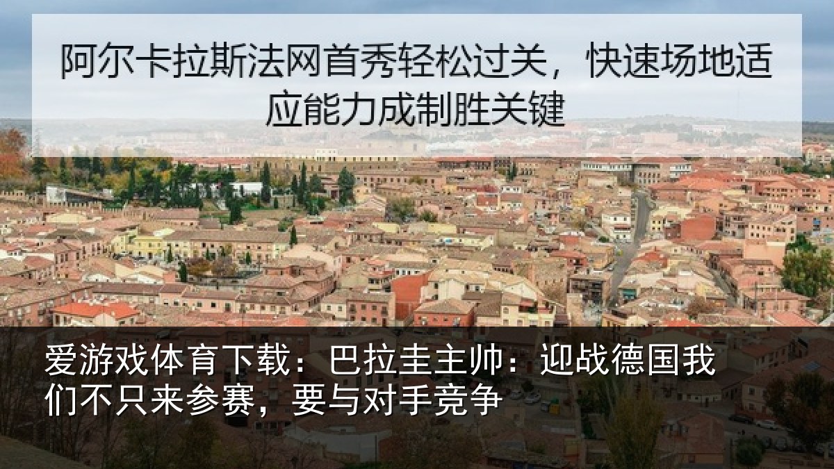 爱游戏体育下载：巴拉圭主帅：迎战德国我们不只来参赛，要与对手竞争