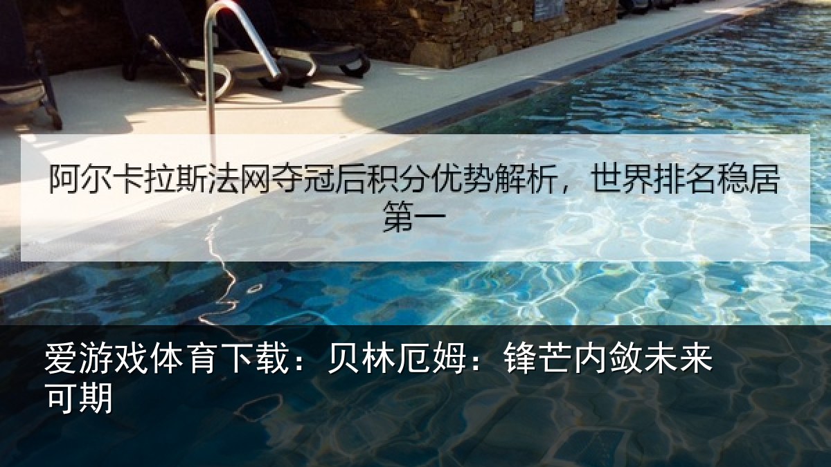 爱游戏体育下载:贝林厄姆:锋芒内敛未来可期