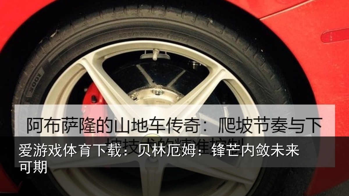 爱游戏体育下载:贝林厄姆:锋芒内敛未来可期