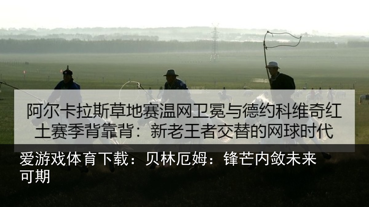 爱游戏体育下载：贝林厄姆：锋芒内敛未来可期