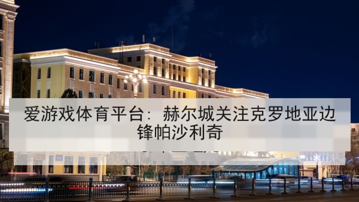 爱游戏体育平台: 赫尔城关注克罗地亚边锋帕沙利奇