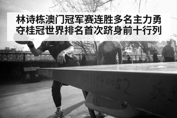 林诗栋澳门冠军赛连胜多名主力勇夺桂冠世界排名首次跻身前十行列