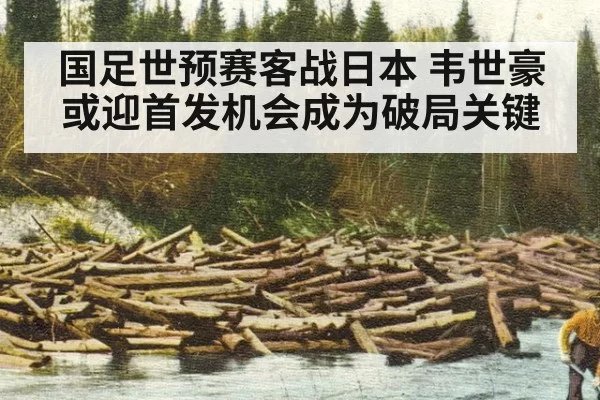 国足世预赛客战日本 韦世豪或迎首发机会成为破局关键