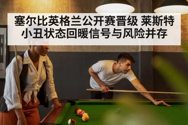 塞尔比英格兰公开赛晋级 莱斯特小丑状态回暖信号与风险并存